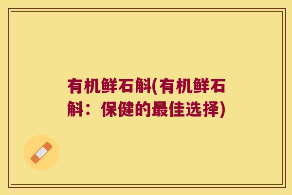 有机鲜石斛(有机鲜石斛：保健的最佳选择)