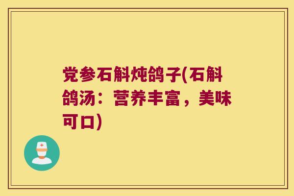党参石斛炖鸽子(石斛鸽汤：营养丰富，美味可口)