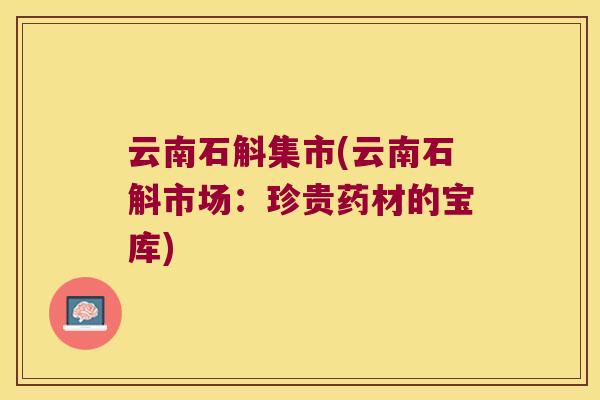 云南石斛集市(云南石斛市场：珍贵药材的宝库)