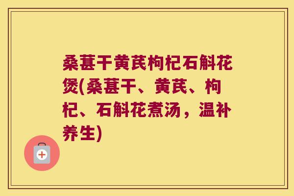 桑葚干黄芪枸杞石斛花煲(桑葚干、黄芪、枸杞、石斛花煮汤，温补养生)