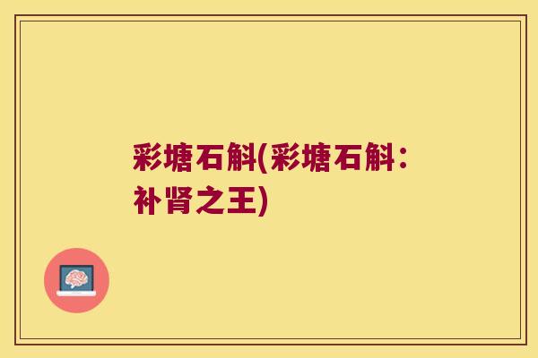彩塘石斛(彩塘石斛：补肾之王)