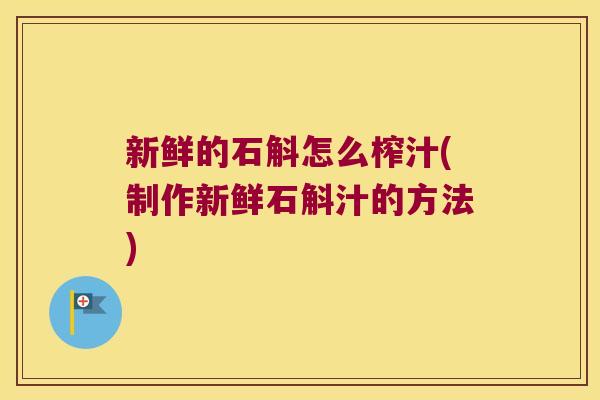新鲜的石斛怎么榨汁(制作新鲜石斛汁的方法)