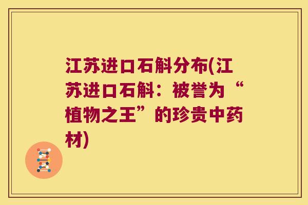 江苏进口石斛分布(江苏进口石斛：被誉为“植物之王”的珍贵中药材)