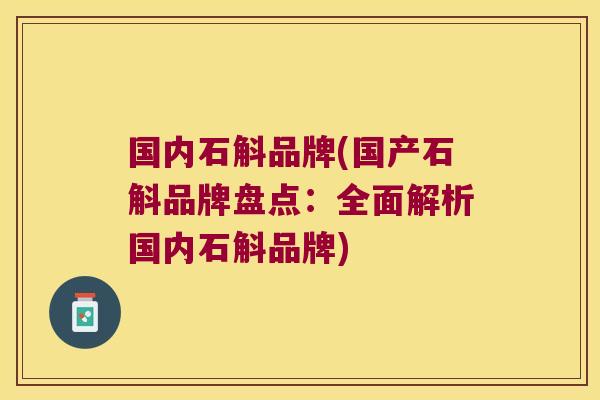 国内石斛品牌(国产石斛品牌盘点：全面解析国内石斛品牌)