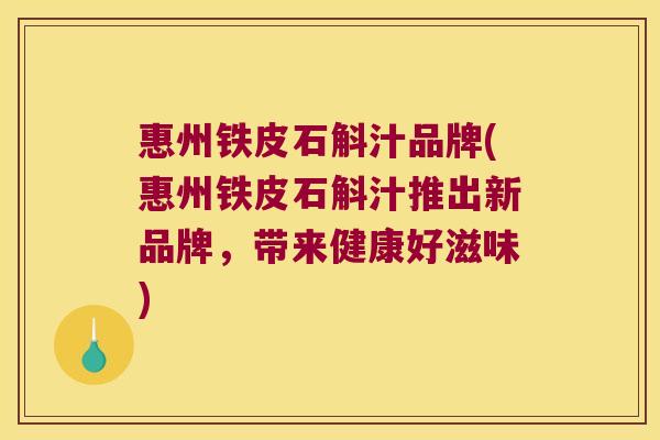 惠州铁皮石斛汁品牌(惠州铁皮石斛汁推出新品牌，带来健康好滋味)