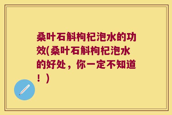 桑叶石斛枸杞泡水的功效(桑叶石斛枸杞泡水的好处，你一定不知道！)