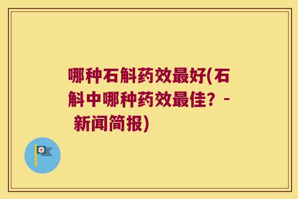 哪种石斛药效最好(石斛中哪种药效最佳？- 新闻简报)