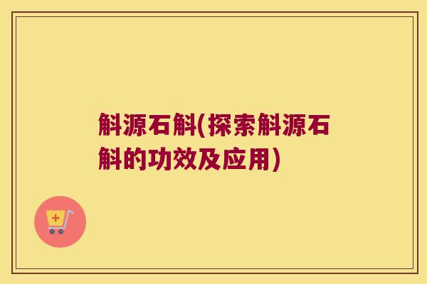 斛源石斛(探索斛源石斛的功效及应用)