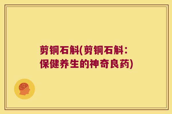 剪铜石斛(剪铜石斛：保健养生的神奇良药)
