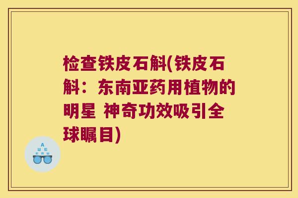 检查铁皮石斛(铁皮石斛：东南亚药用植物的明星 神奇功效吸引全球瞩目)