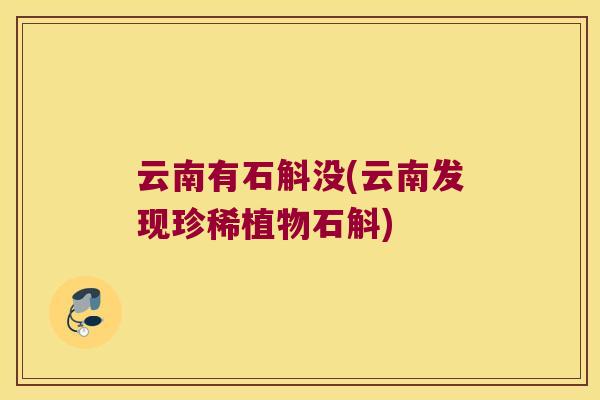 云南有石斛没(云南发现珍稀植物石斛)