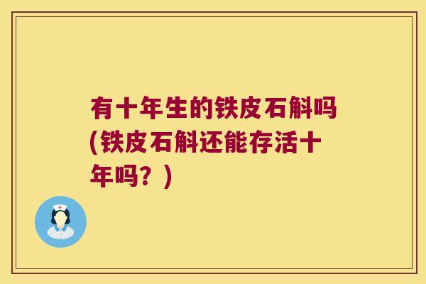 有十年生的铁皮石斛吗(铁皮石斛还能存活十年吗？)