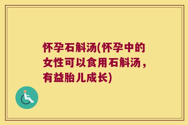 怀孕石斛汤(怀孕中的女性可以食用石斛汤，有益胎儿成长)