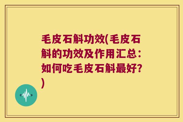 毛皮石斛功效(毛皮石斛的功效及作用汇总：如何吃毛皮石斛最好？)