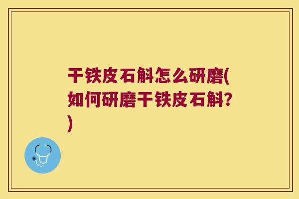 干铁皮石斛怎么研磨(如何研磨干铁皮石斛？)