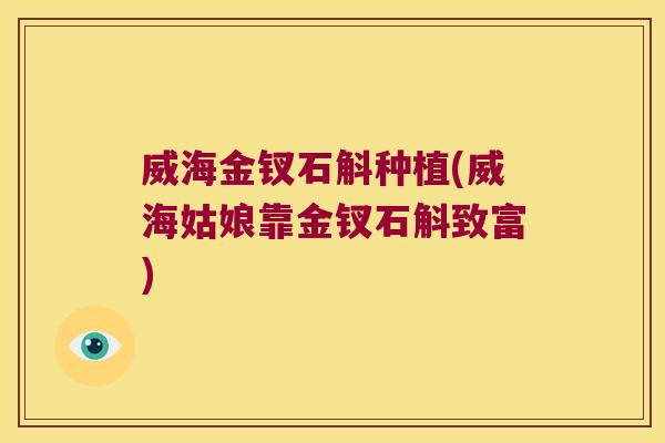 威海金钗石斛种植(威海姑娘靠金钗石斛致富)