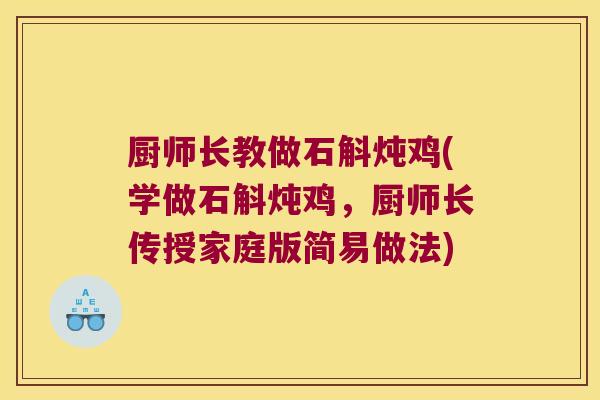 厨师长教做石斛炖鸡(学做石斛炖鸡，厨师长传授家庭版简易做法)