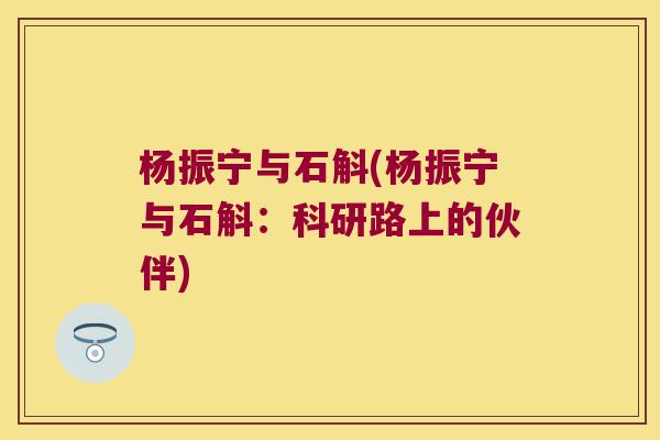 杨振宁与石斛(杨振宁与石斛：科研路上的伙伴)