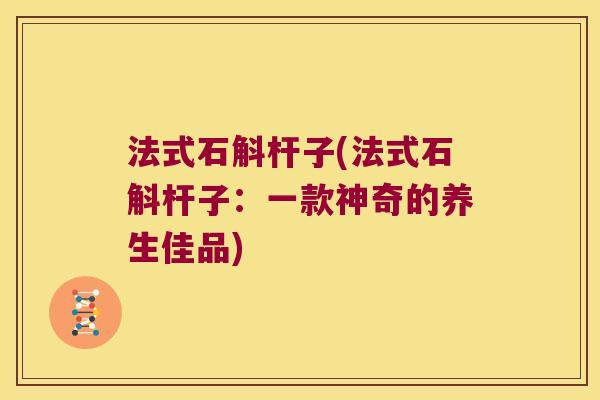 法式石斛杆子(法式石斛杆子：一款神奇的养生佳品)