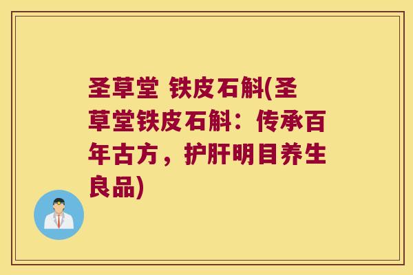 圣草堂 铁皮石斛(圣草堂铁皮石斛：传承百年古方，护肝明目养生良品)