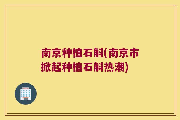 南京种植石斛(南京市掀起种植石斛热潮)