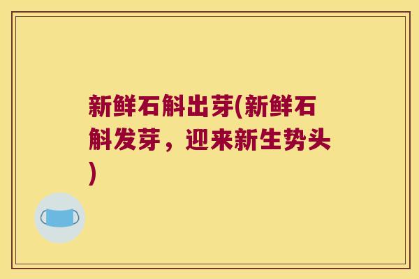 新鲜石斛出芽(新鲜石斛发芽，迎来新生势头)