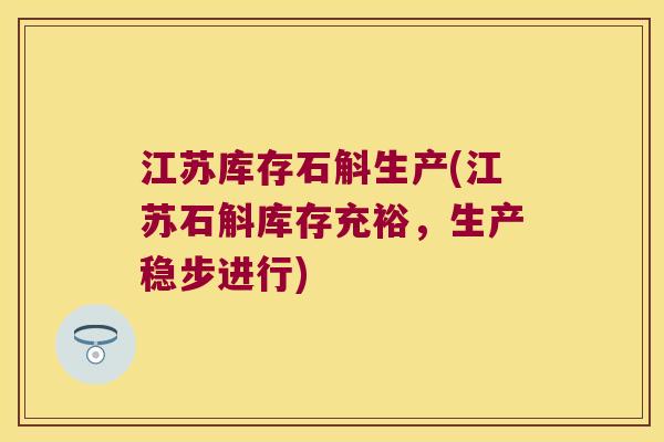 江苏库存石斛生产(江苏石斛库存充裕，生产稳步进行)