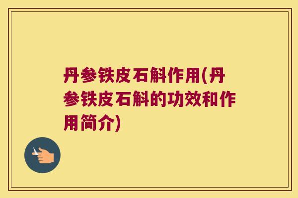 丹参铁皮石斛作用(丹参铁皮石斛的功效和作用简介)