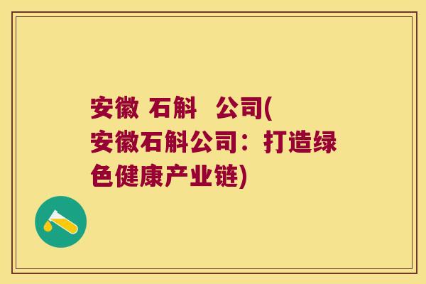 安徽 石斛 公司(安徽石斛公司:打造绿色健康产业链) 安徽 石斛 公司(安徽石斛公司:打造绿色健康产业链)