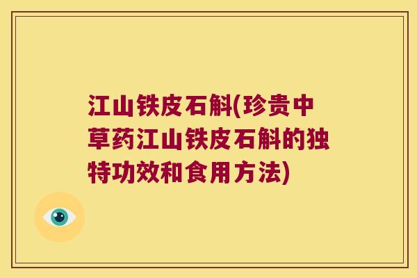 江山铁皮石斛(珍贵中草药江山铁皮石斛的独特功效和食用方法) 江山铁皮石斛(珍贵中草药江山铁皮石斛的独特功效和食用方法)
