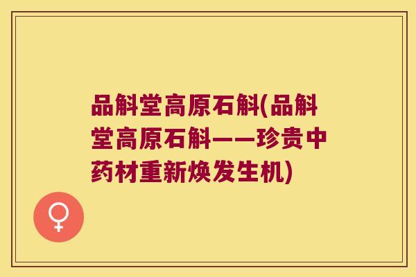 品斛堂高原石斛(品斛堂高原石斛——珍贵中药材重新焕发生机)