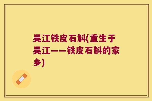 吴江铁皮石斛(重生于吴江——铁皮石斛的家乡)