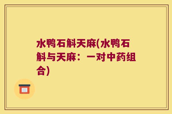 水鸭石斛天麻(水鸭石斛与天麻：一对中药组合)