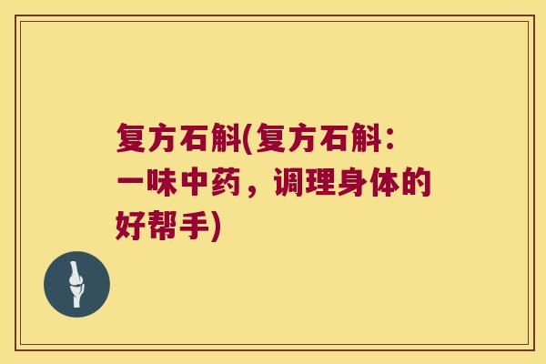 复方石斛(复方石斛：一味中药，调理身体的好帮手)