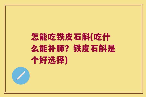 怎能吃铁皮石斛(吃什么能补肺？铁皮石斛是个好选择)