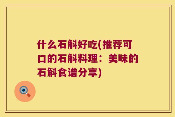 什么石斛好吃(推荐可口的石斛料理：美味的石斛食谱分享)