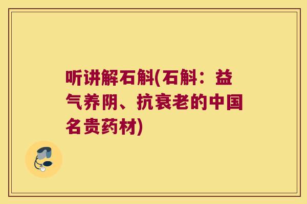 听讲解石斛(石斛:益气养阴、抗的中国名贵药材) 听讲解石斛(石斛:益气养阴、抗的中国名贵药材)