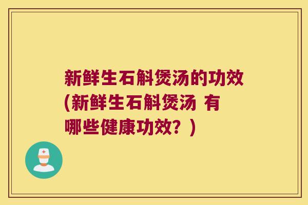 新鲜生石斛煲汤的功效(新鲜生石斛煲汤 有哪些健康功效？)