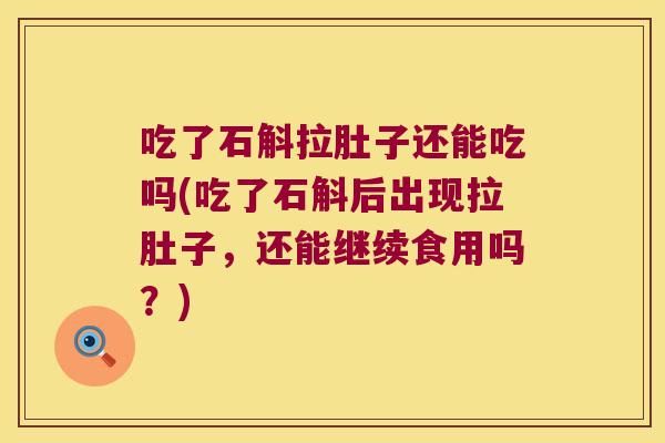 吃了石斛拉肚子还能吃吗(吃了石斛后出现拉肚子，还能继续食用吗？)