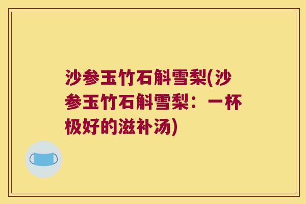 沙参玉竹石斛雪梨(沙参玉竹石斛雪梨：一杯极好的滋补汤)