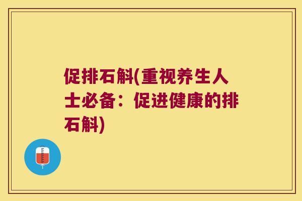 促排石斛(重视养生人士必备：促进健康的排石斛)