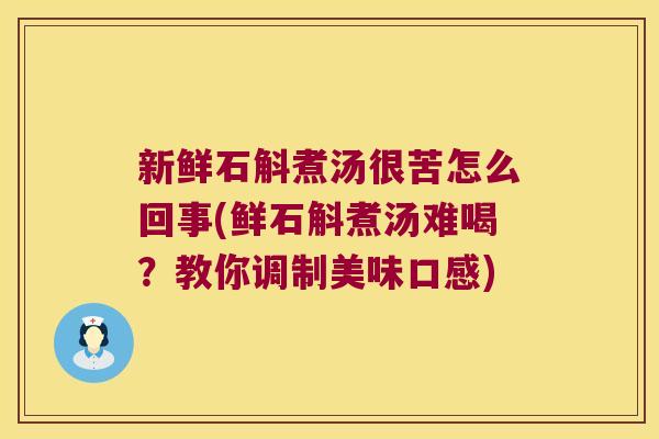 新鲜石斛煮汤很苦怎么回事(鲜石斛煮汤难喝？教你调制美味口感)