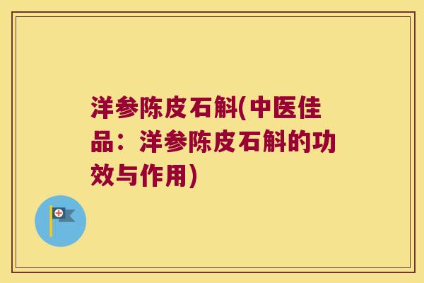 洋参陈皮石斛(中医佳品：洋参陈皮石斛的功效与作用)