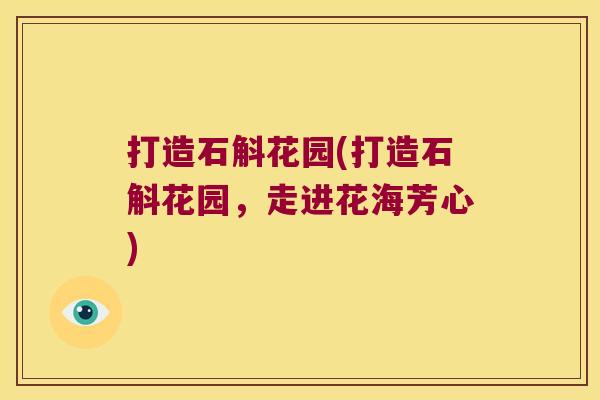 打造石斛花园(打造石斛花园，走进花海芳心)