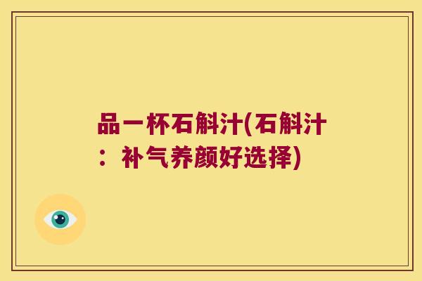 品一杯石斛汁(石斛汁：养颜好选择)