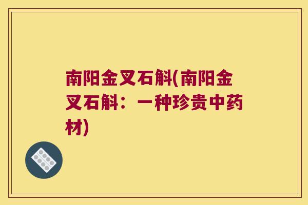 南阳金叉石斛(南阳金叉石斛：一种珍贵中药材)