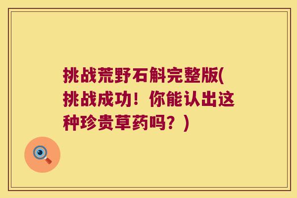 挑战荒野石斛完整版(挑战成功！你能认出这种珍贵草药吗？)