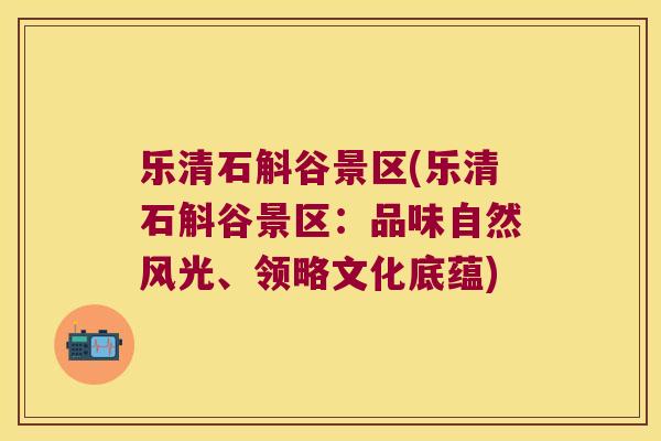乐清石斛谷景区(乐清石斛谷景区：品味自然风光、领略文化底蕴)