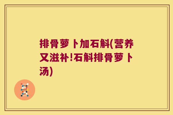 排骨萝卜加石斛(营养又滋补!石斛排骨萝卜汤)