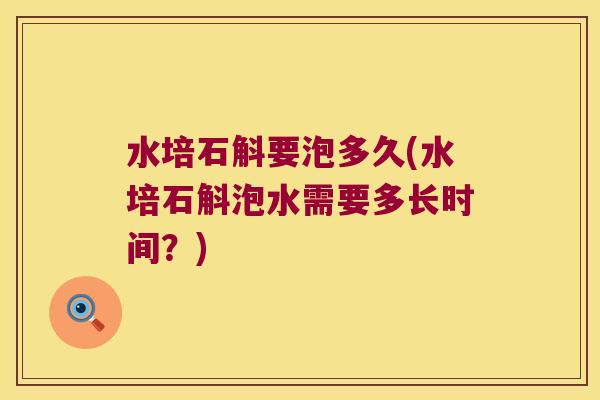 水培石斛要泡多久(水培石斛泡水需要多长时间？)